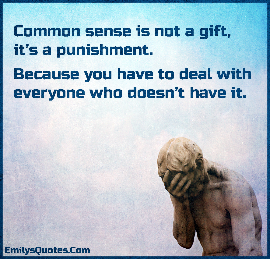 Common-sense-is-not-a-gift-it%E2%80%99s-a-punishment.-Because-you-have-to-deal-with-everyone-who-doesn%E2%80%99t-have-it..jpg