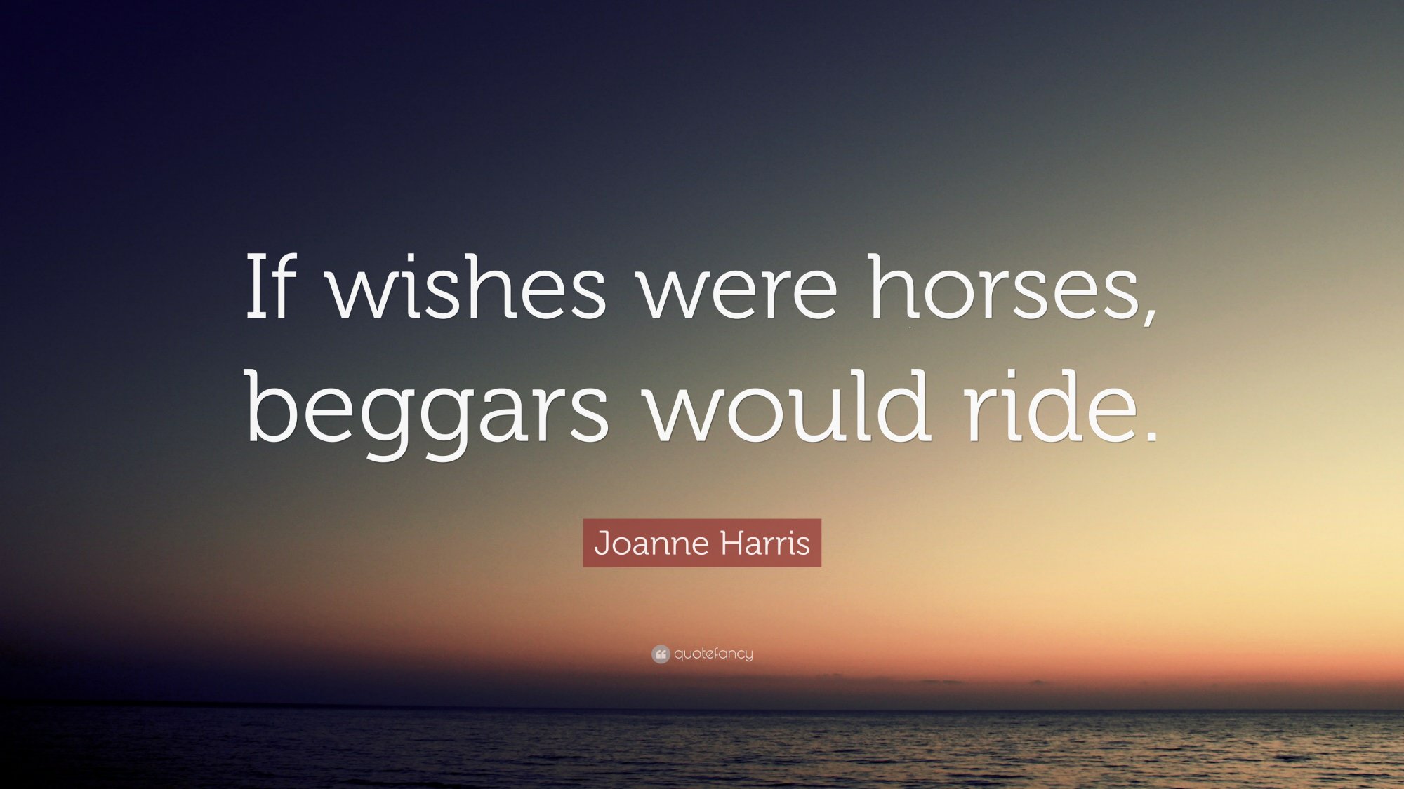 2515941-Joanne-Harris-Quote-If-wishes-were-horses-beggars-would-ride.jpg