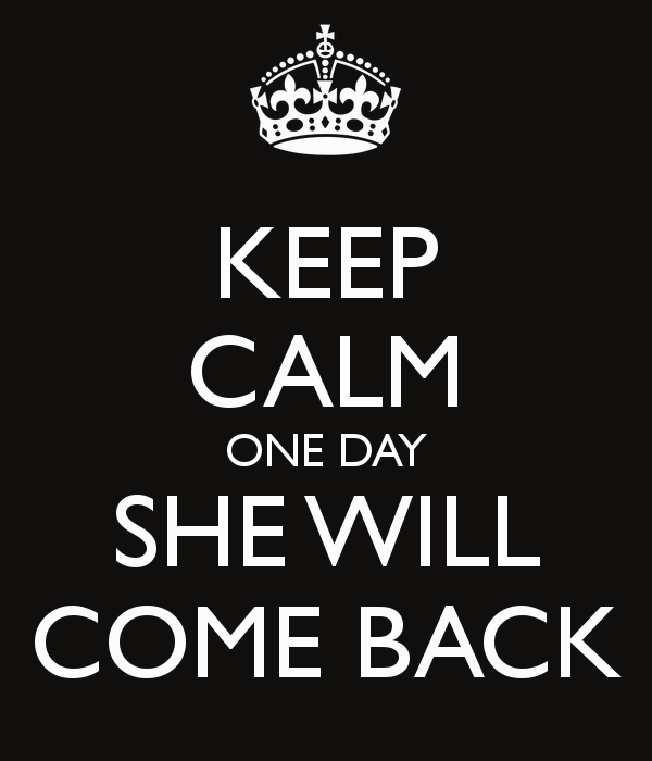 keep-calm-one-day-she-will-come-back.png