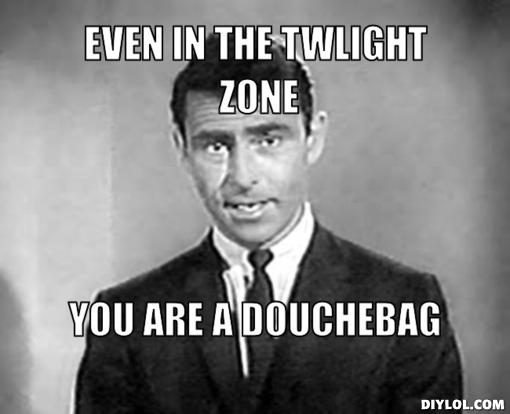 rod-serling-meme-generator-even-in-the-twlight-zone-you-are-a-douchebag-9d477d.jpg