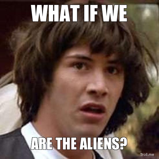 what-if-we-are-the-aliens.jpg