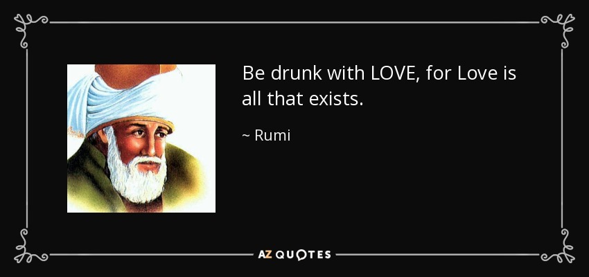 quote-be-drunk-with-love-for-love-is-all-that-exists-rumi-80-85-46.jpg