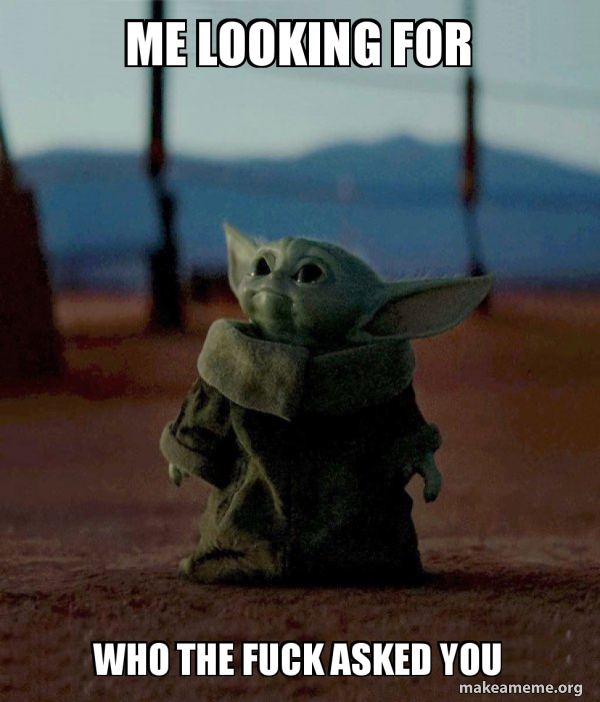 Me looking for Who the fuck asked you - Baby Yoda | Make a Meme