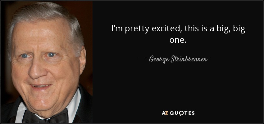 quote-i-m-pretty-excited-this-is-a-big-big-one-george-steinbrenner-112-58-86.jpg