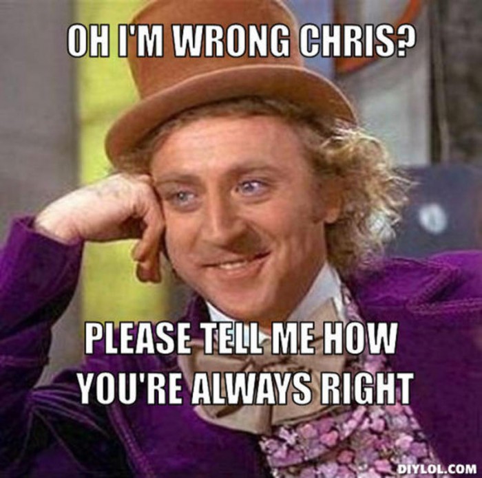 resized_creepy-willy-wonka-meme-generator-oh-i-m-wrong-chris-please-tell-me-how-you-re-always-right-2f166d-700x695.jpg