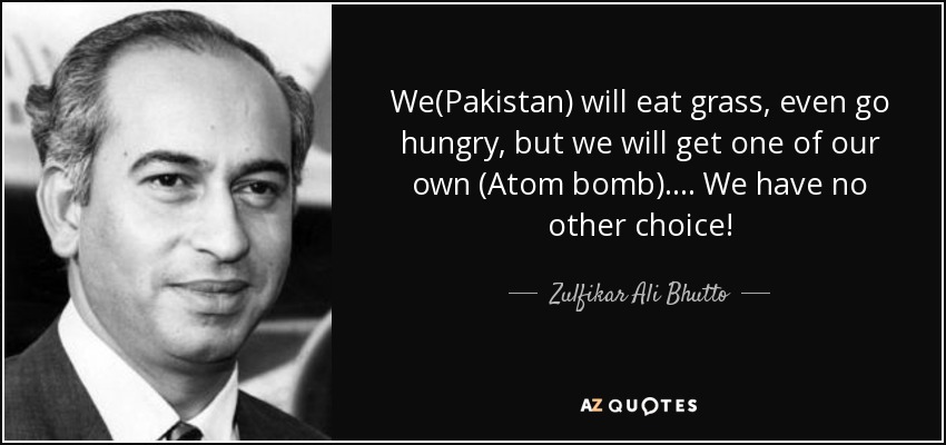 quote-we-pakistan-will-eat-grass-even-go-hungry-but-we-will-get-one-of-our-own-atom-bomb-we-zulfikar-ali-bhutto-75-58-68.jpg