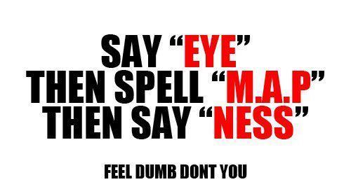 Say-Eye-Then-Spell-Map-Then-Say-Ness-Feel-Dumb-Dont-You-Funny-Idiot-Image.jpg