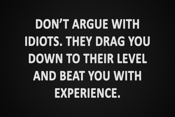 Don't+argue+with+idiots+they+drag+you+down+to+their+level+and+beat+you+with+experience.jpg