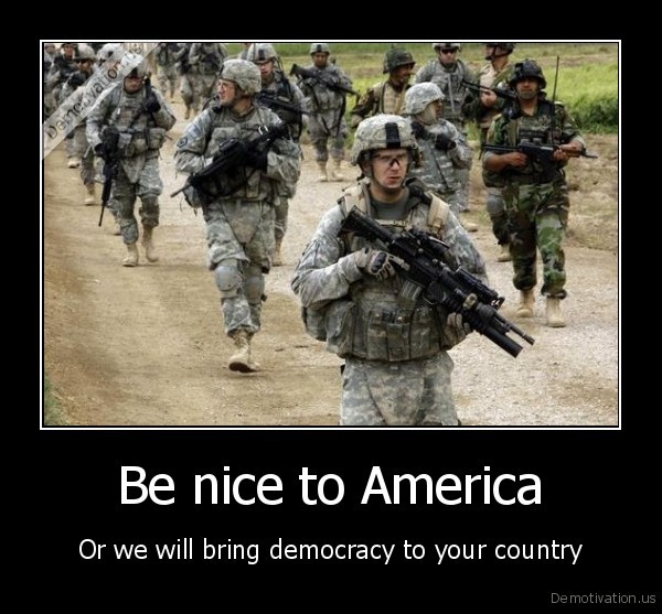 demotivation.us_Be-nice-to-America-Or-we-will-bring-democracy-to-your-country_131667067122.jpg