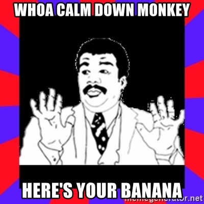 whoa-calm-down-monkey-heres-your-banana.jpg