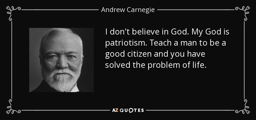 quote-i-don-t-believe-in-god-my-god-is-patriotism-teach-a-man-to-be-a-good-citizen-and-you-andrew-carnegie-40-91-31.jpg